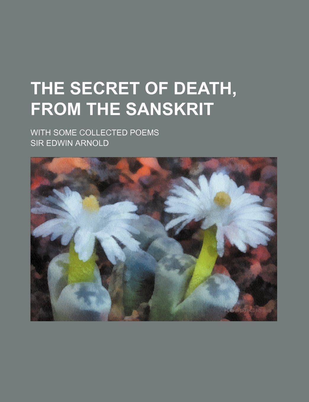 The Secret of Death, from the Sanskrit; With Some Collected Poems book