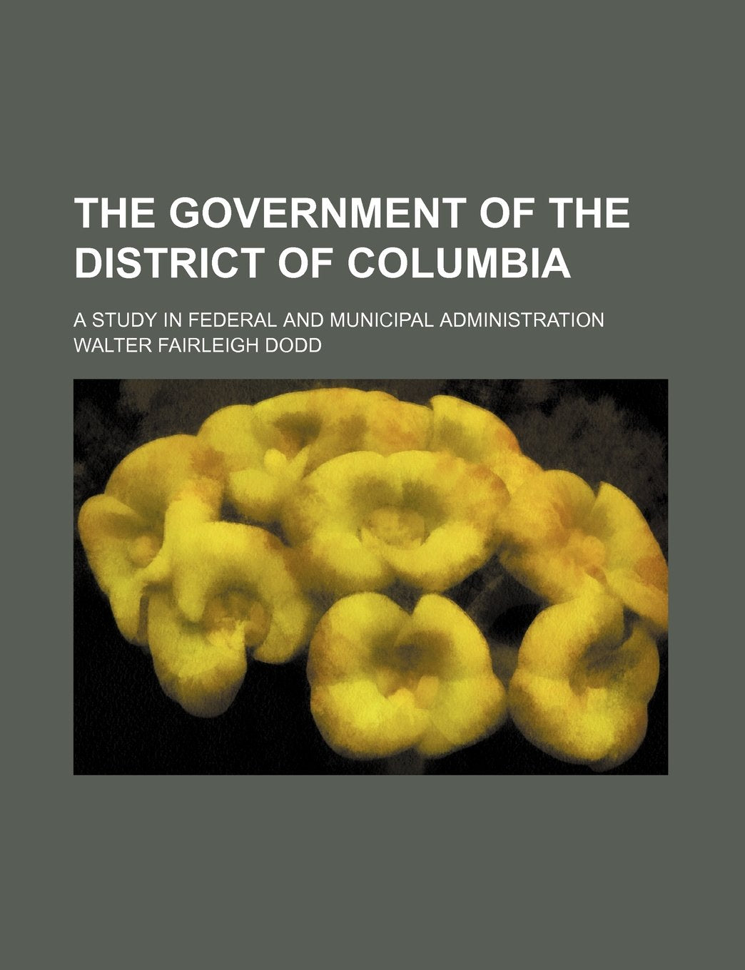 The Government of the District of Columbia; A Study in Federal and Municipal Administration Books