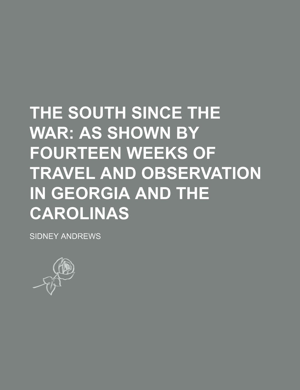 The South Since the War; As Shown by Fourteen Weeks of Travel and Observation in Georgia and the Carolinas Politics & History