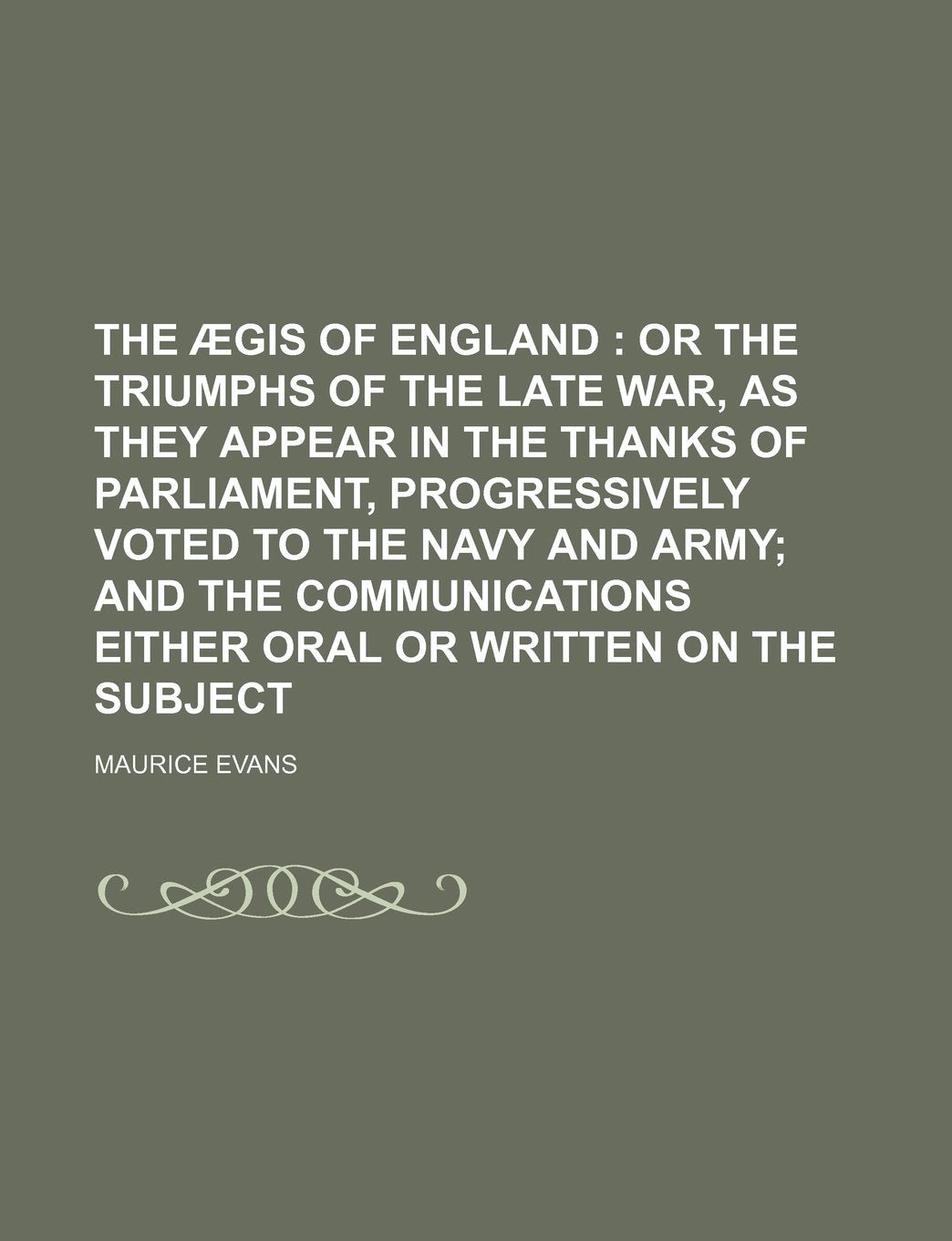 The Aegis of England; Or the Triumphs of the Late War, as They Appear in the Thanks of Parliament, Progressively Voted to the Navy and Army and the Communications Either Oral or Written on the Subject Books