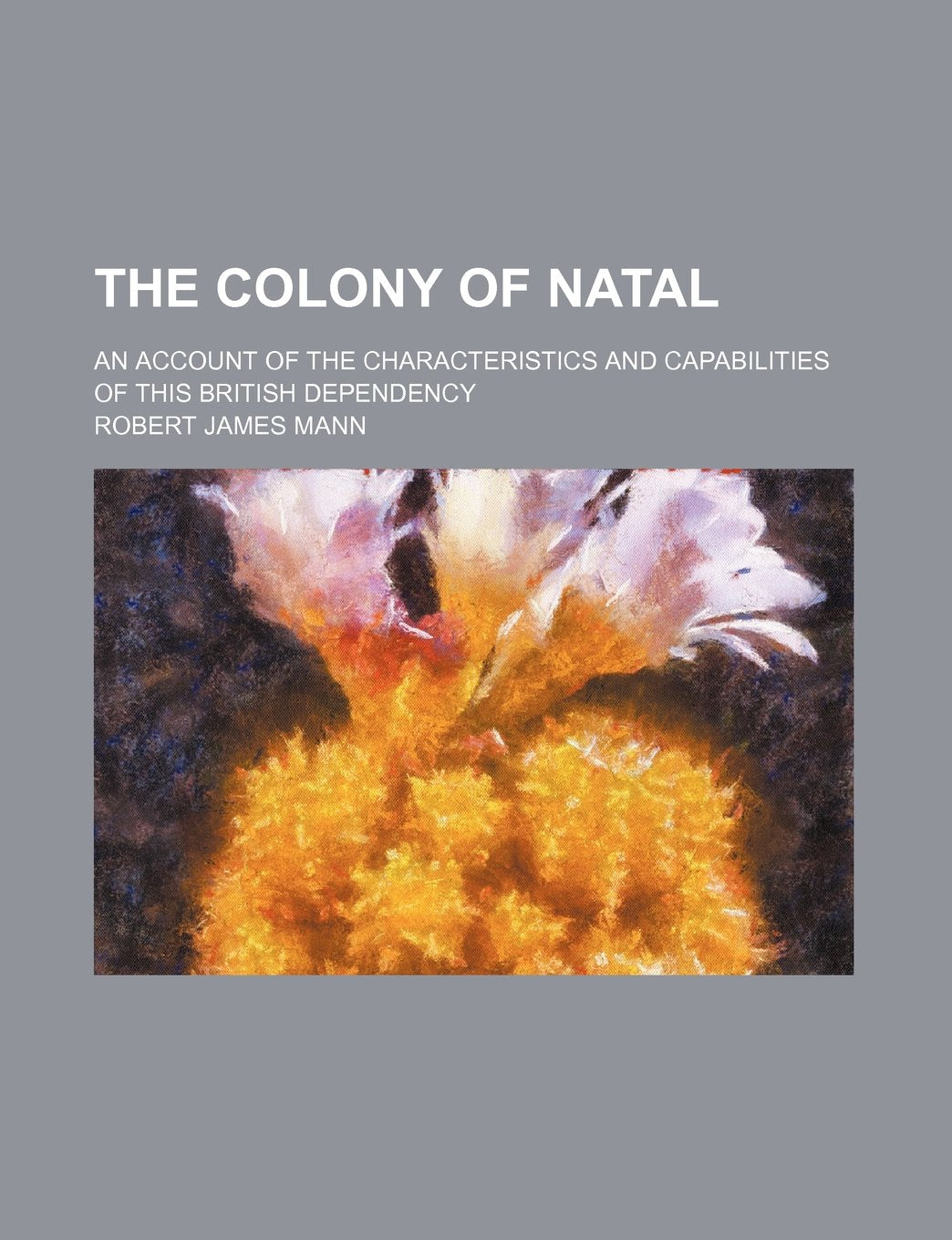 The Colony of Natal; An Account of the Characteristics and Capabilities of This British Dependency Books