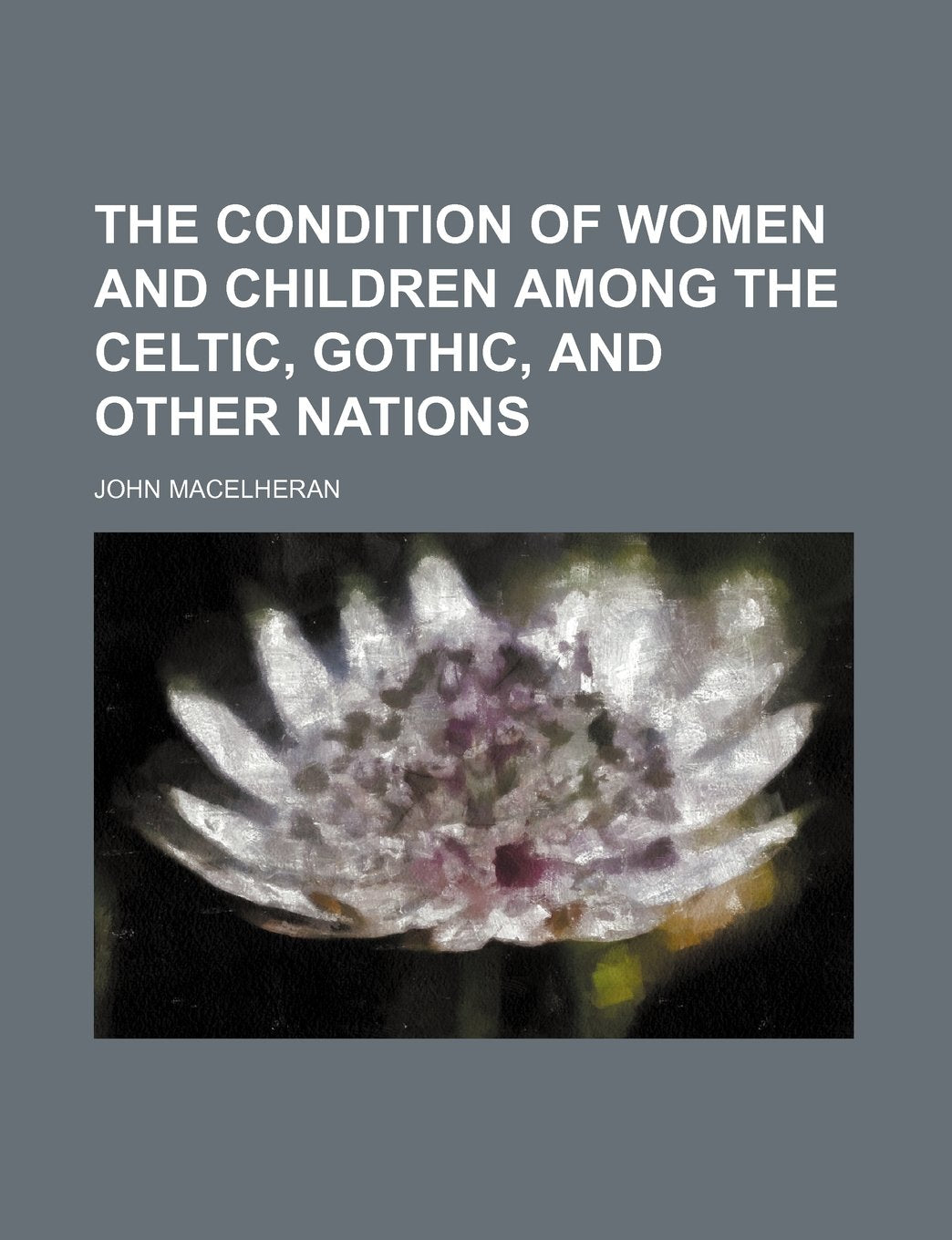 The Condition of Women and Children Among the Celtic, Gothic, and Other Nations Books
