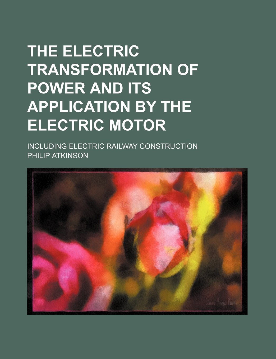 The Electric Transformation of Power and Its Application by the Electric Motor; Including Electric Railway Construction Books