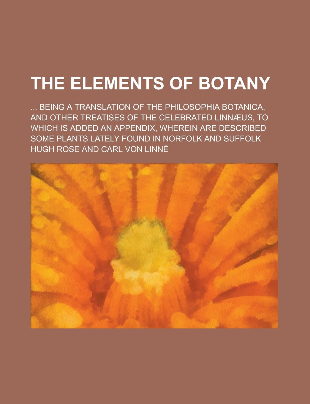 The Elements of Botany; Being a Translation of the Philosophia Botanica, and Other Treatises of the Celebrated Linn Us, to Which Is Added an Appendix, Books