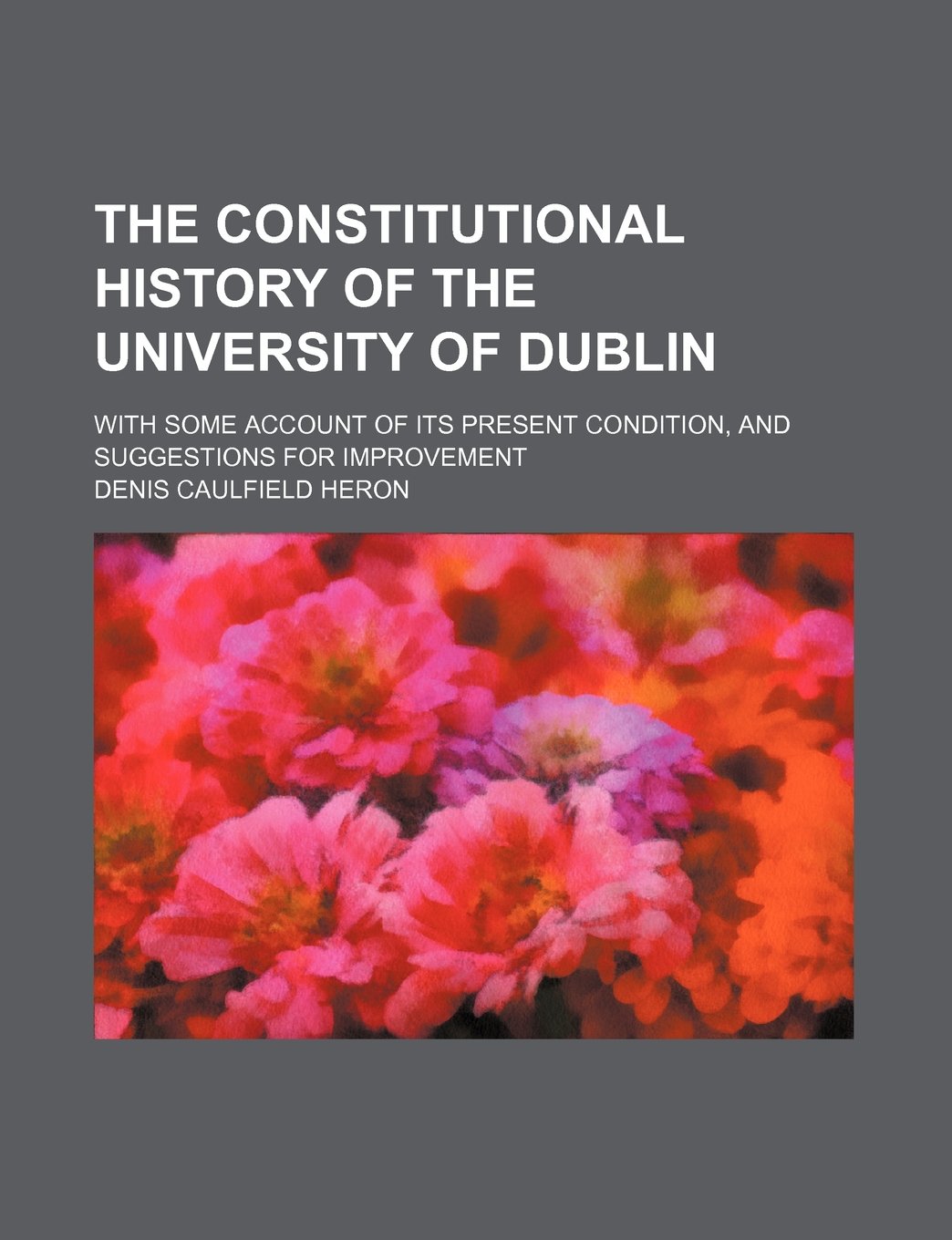 The Constitutional History of the University of Dublin; With Some Account of Its Present Condition, and Suggestions for Improvement Books