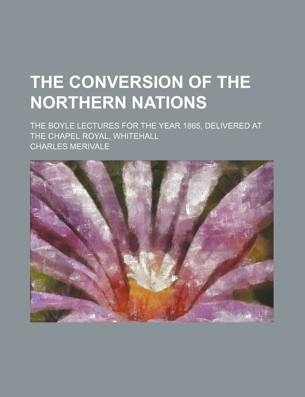 The Conversion of the Northern Nations; The Boyle Lectures for the Year 1865, Delivered at the Chapel Royal, Whitehall Books