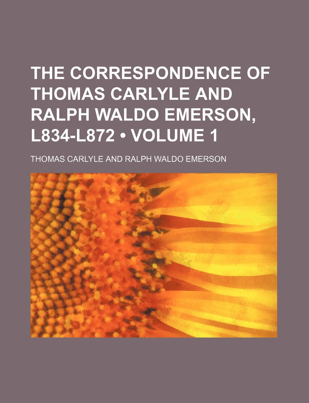 The Correspondence of Thomas Carlyle and Ralph Waldo Emerson, L834-L872 (Volume 1) Essays & Short Stories