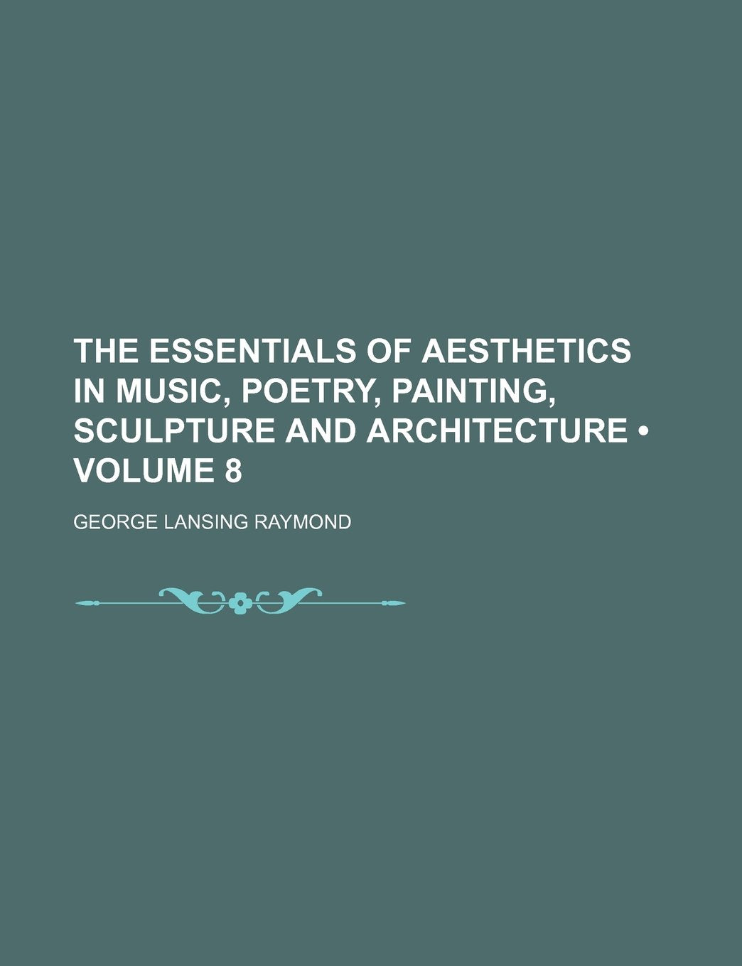 The Essentials of Aesthetics in Music, Poetry, Painting, Sculpture and Architecture (Volume 8) Books