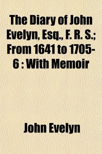 The Diary of John Evelyn, Esq., F. R. S.; From 1641 to 1705-6 with Memoir Books