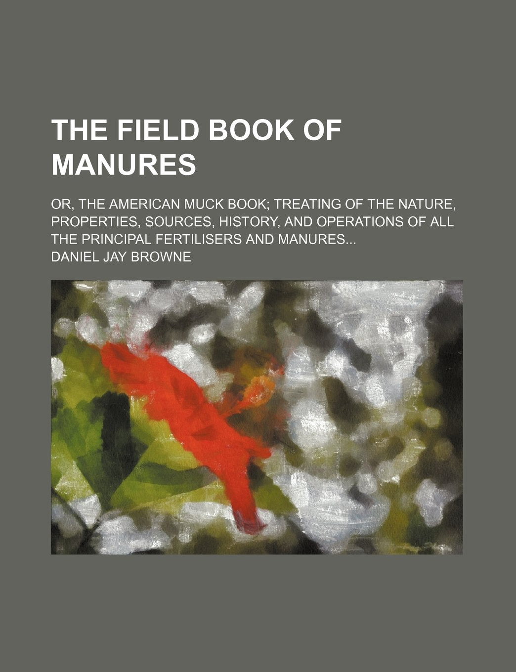The Field Book of Manures; Or, the American Muck Book Treating of the Nature, Properties, Sources, History, and Operations of All the Principal Fertilisers and Manures Books