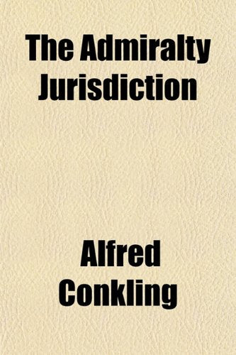 The Admiralty Jurisdiction (Volume 1); Law and Practice of the Courts of the United States with an Appendix, Containing the New Rules of Admiralty ... of the Circuit and District of the United St Books