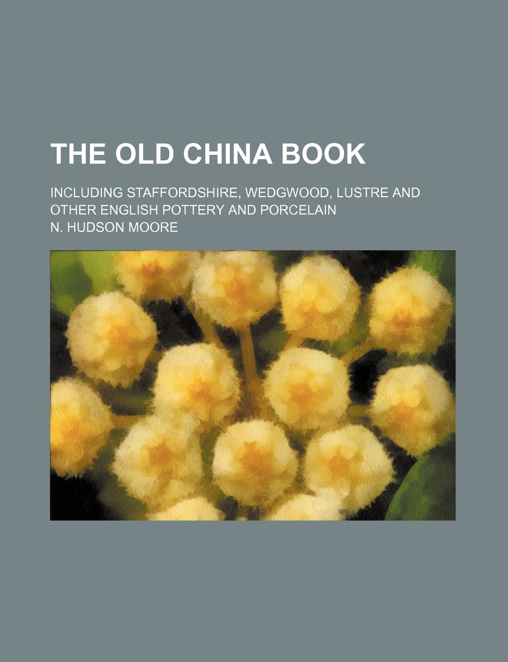 The Old China Book; Including Staffordshire, Wedgwood, Lustre and Other English Pottery and Porcelain Books
