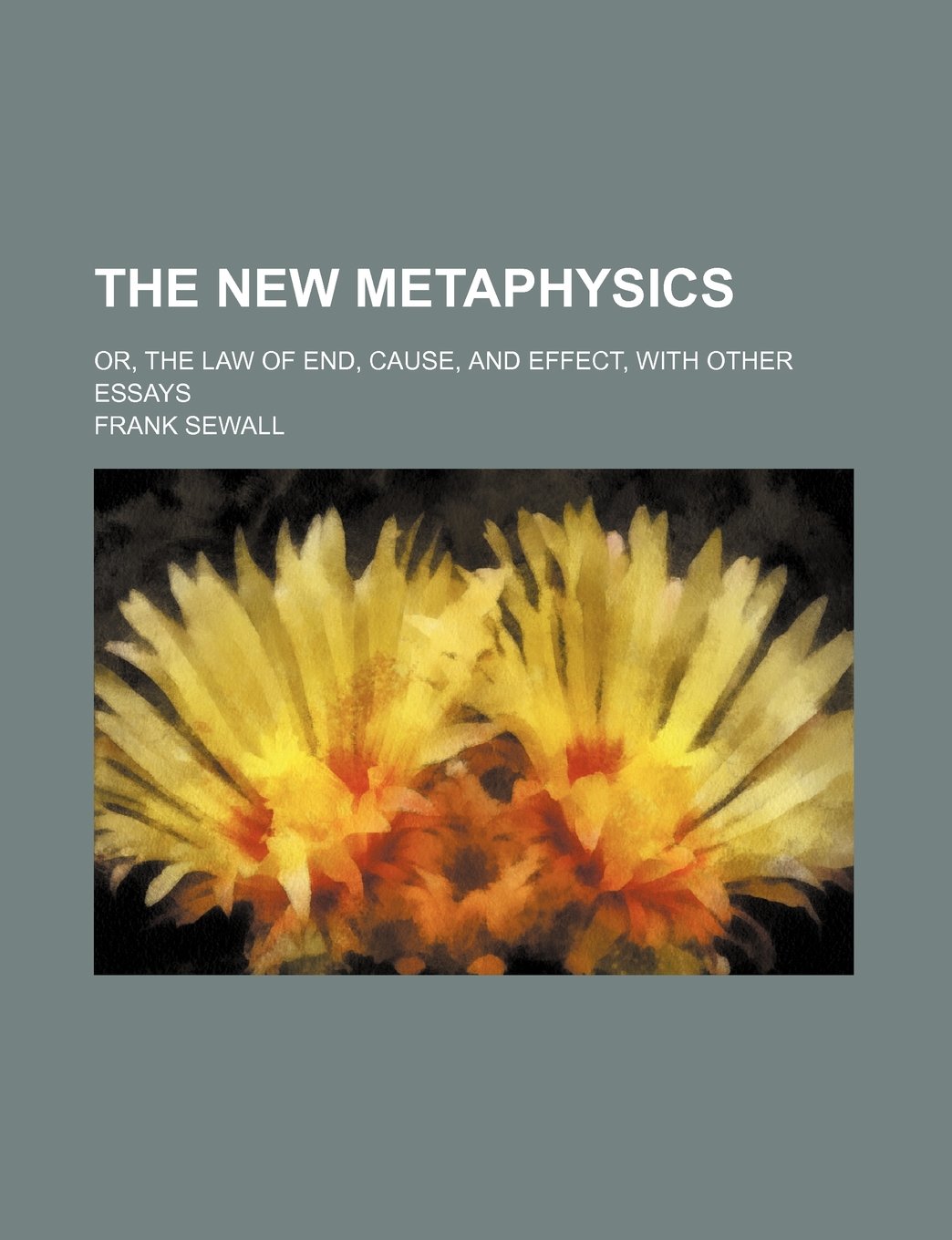 The New Metaphysics; Or, the Law of End, Cause, and Effect, with Other Essays Books