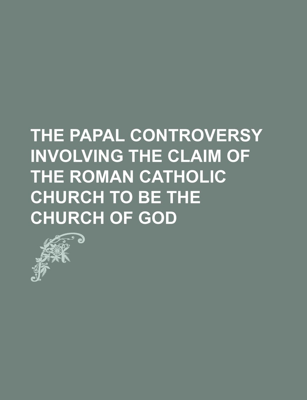 The Papal Controversy Involving the Claim of the Roman Catholic Church to Be the Church of God Books
