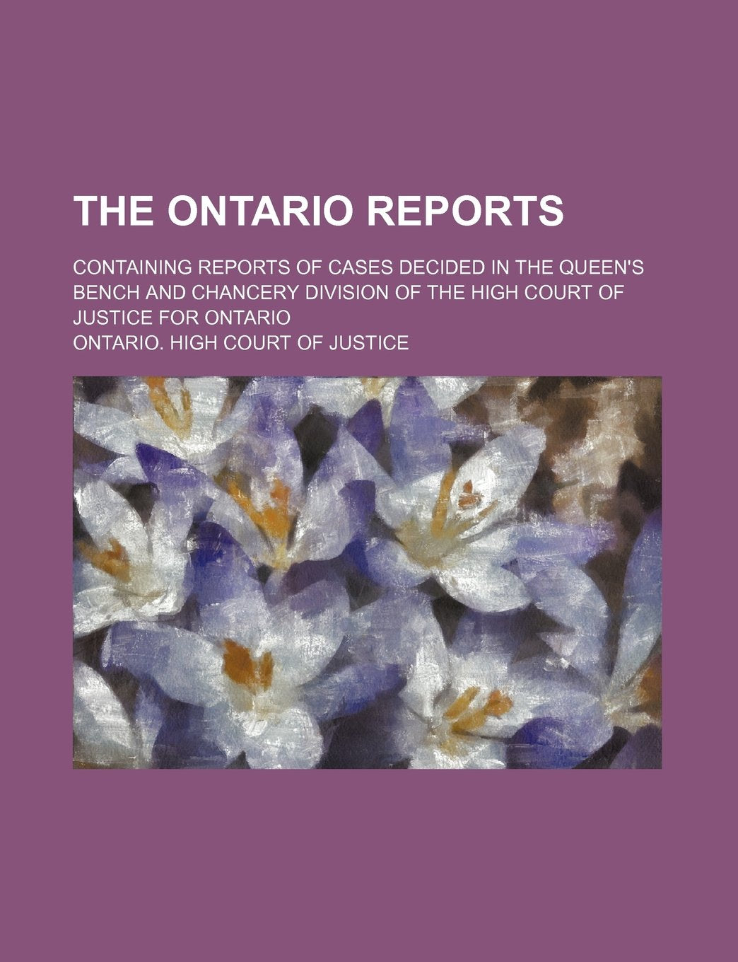 The Ontario Reports (Volume 13); Containing Reports of Cases Decided in the Queen's Bench and Chancery Division of the High Court of Justice for Ontario Books