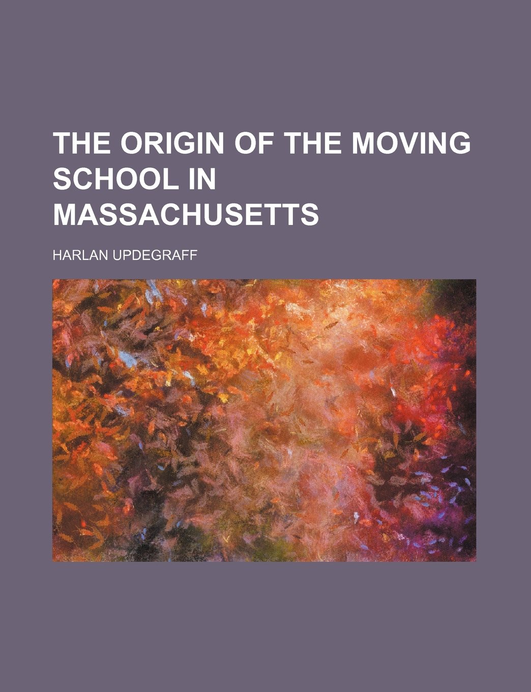 The Origin of the Moving School in Massachusetts (Volume 17) Education & Training