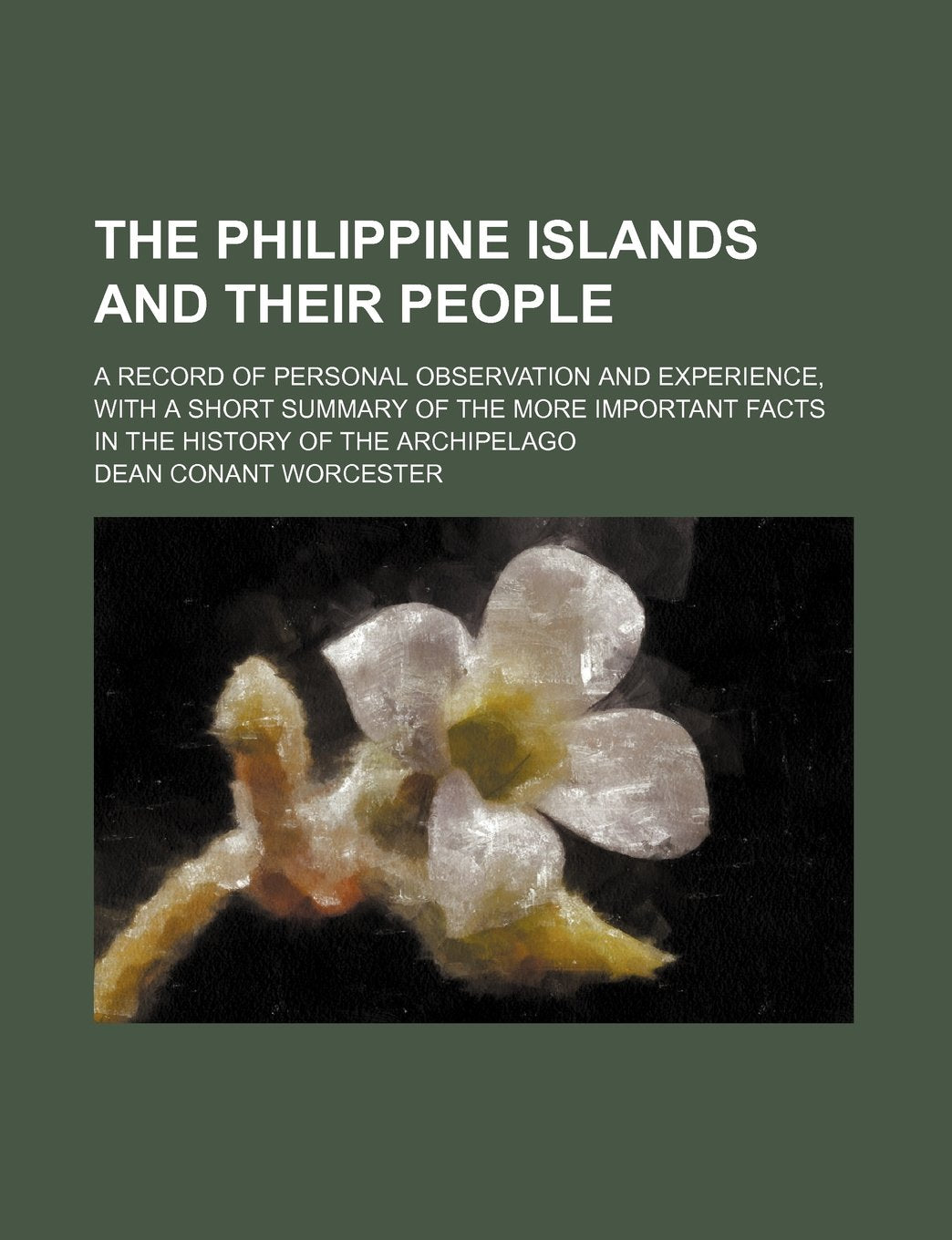 The Philippine Islands and Their People; A Record of Personal Observation and Experience, with a Short Summary of the More Important Facts in the History of the Archipelago Books