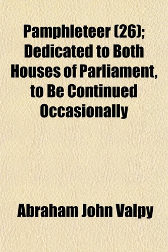 The Pamphleteer (Volume 26); Dedicated to Both Houses of Parliament, to Be Continued Occasionally Books