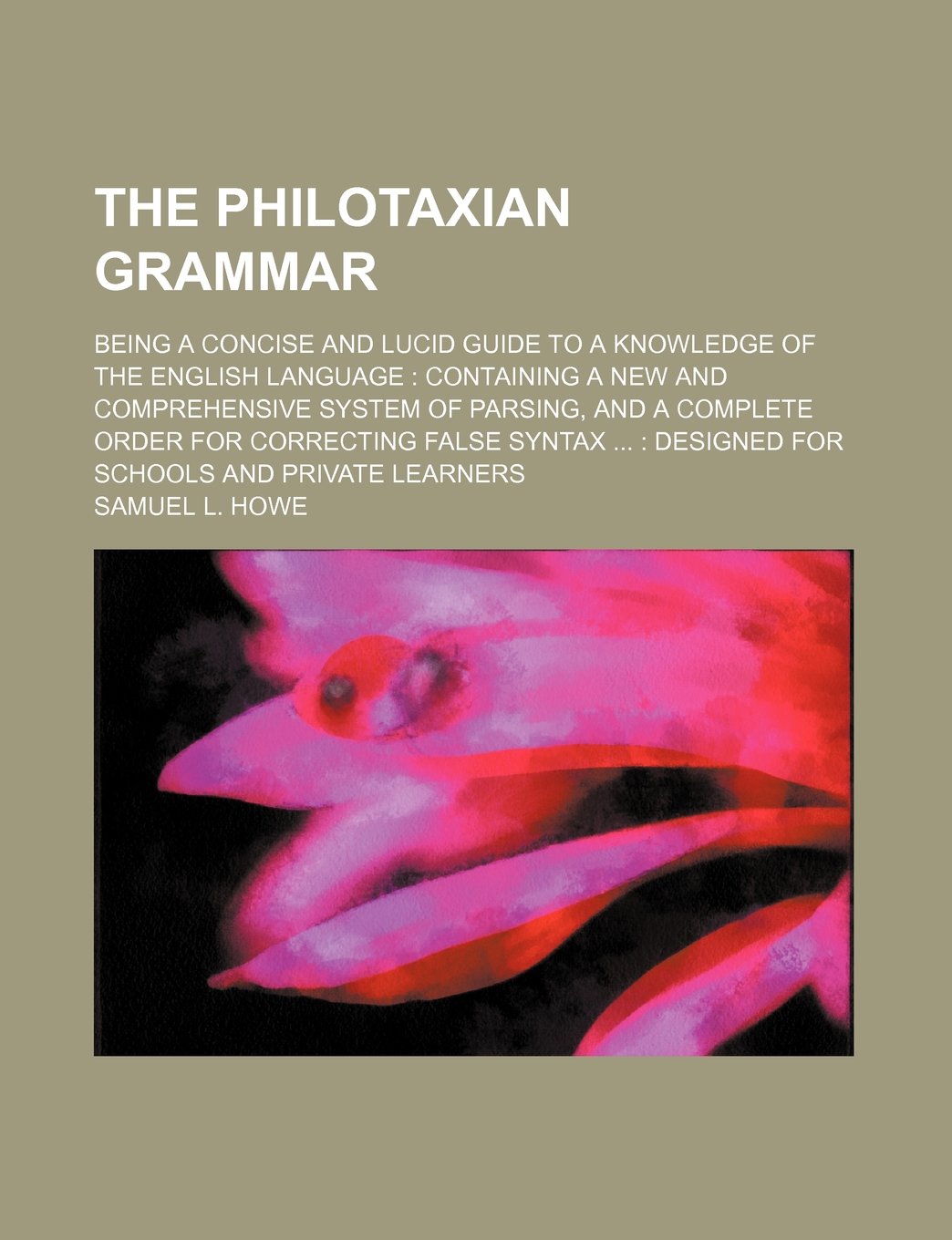 The Philotaxian Grammar; Being a Concise and Lucid Guide to a Knowledge of the English Language Containing a New and Comprehensive System of Parsing, ... Designed for Schools and Private Learners Books