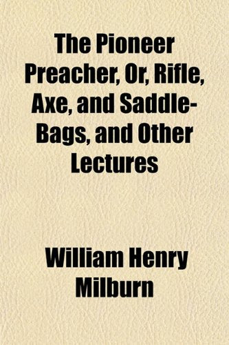 The Pioneer Preacher, Or, Rifle, Axe, and Saddle-Bags, and Other Lectures Religion & Esotericism
