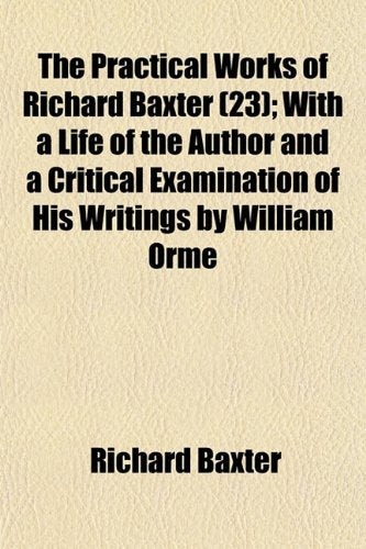 The Practical Works of Richard Baxter (Volume 23); With a Life of the Author and a Critical Examination of His Writings by William Orme Contemporary literature