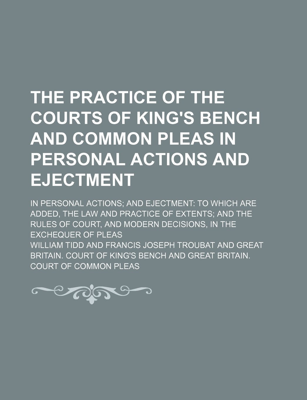The Practice of the Courts of King's Bench and Common Pleas in Personal Actions and Ejectment (Volume 1); In Personal Actions and Ejectment to Which ... and Modern Decisions, in the Exchequer of Pl Politics & History