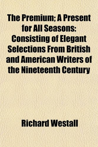 The Premium; A Present for All Seasons Consisting of Elegant Selections from British and American Writers of the Nineteenth Century Books