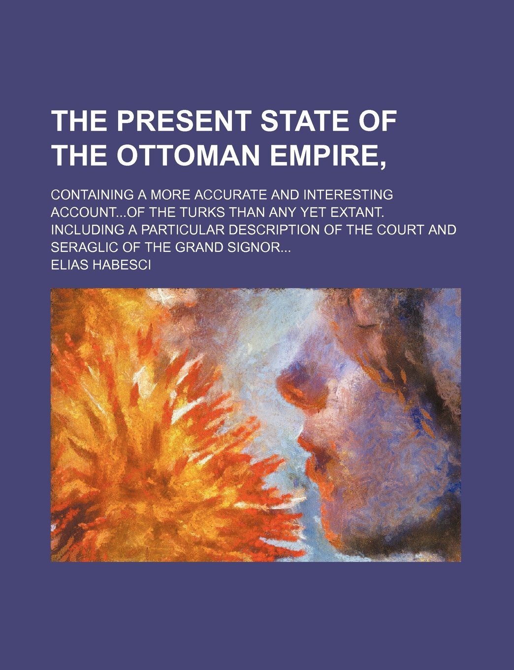 The Present State of the Ottoman Empire; Containing a More Accurate and Interesting Accountof the Turks Than Any Yet Extant. Including a Particular ... of the Court and Seraglic of the Grand Signor Contemporary literature Books