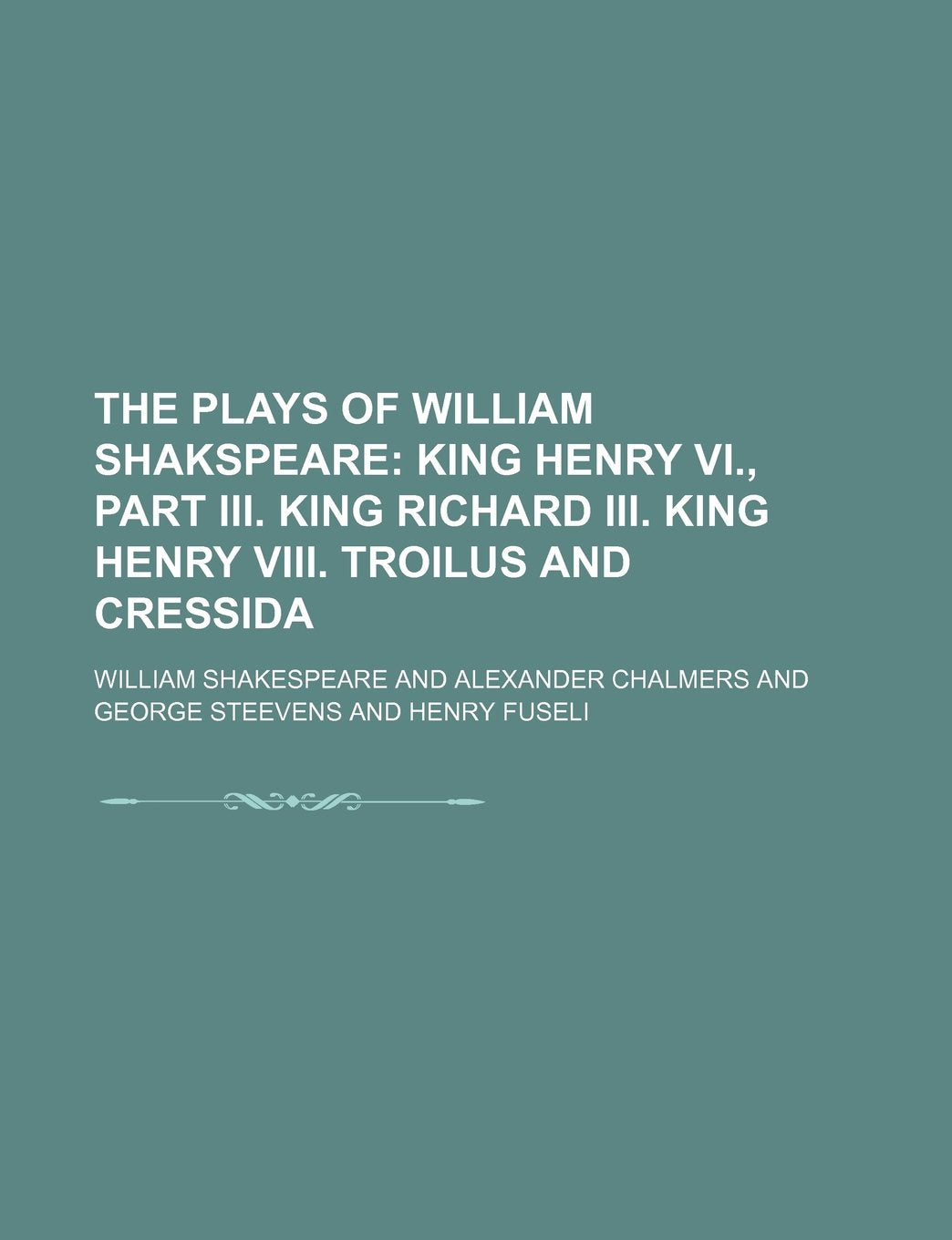 The Plays of William Shakspeare (Volume 6); King Henry VI., Part III. King Richard III. King Henry VIII. Troilus and Cressida Books