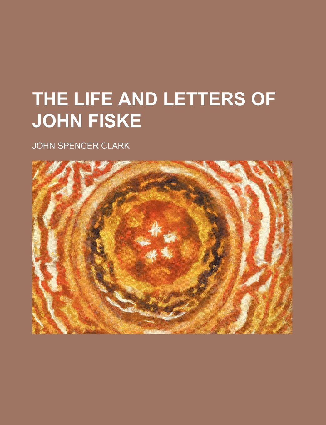 The Life and Letters of John Fiske (Volume 1) Essays & Short Stories