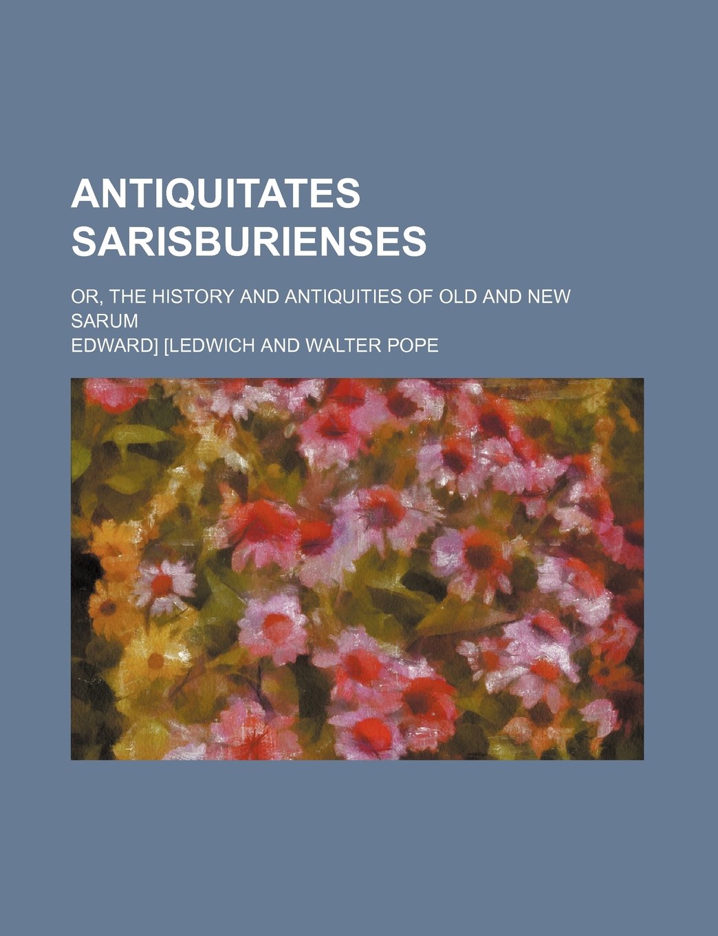 Antiquitates Sarisburienses; Or, the History and Antiquities of Old and New Sarum Books