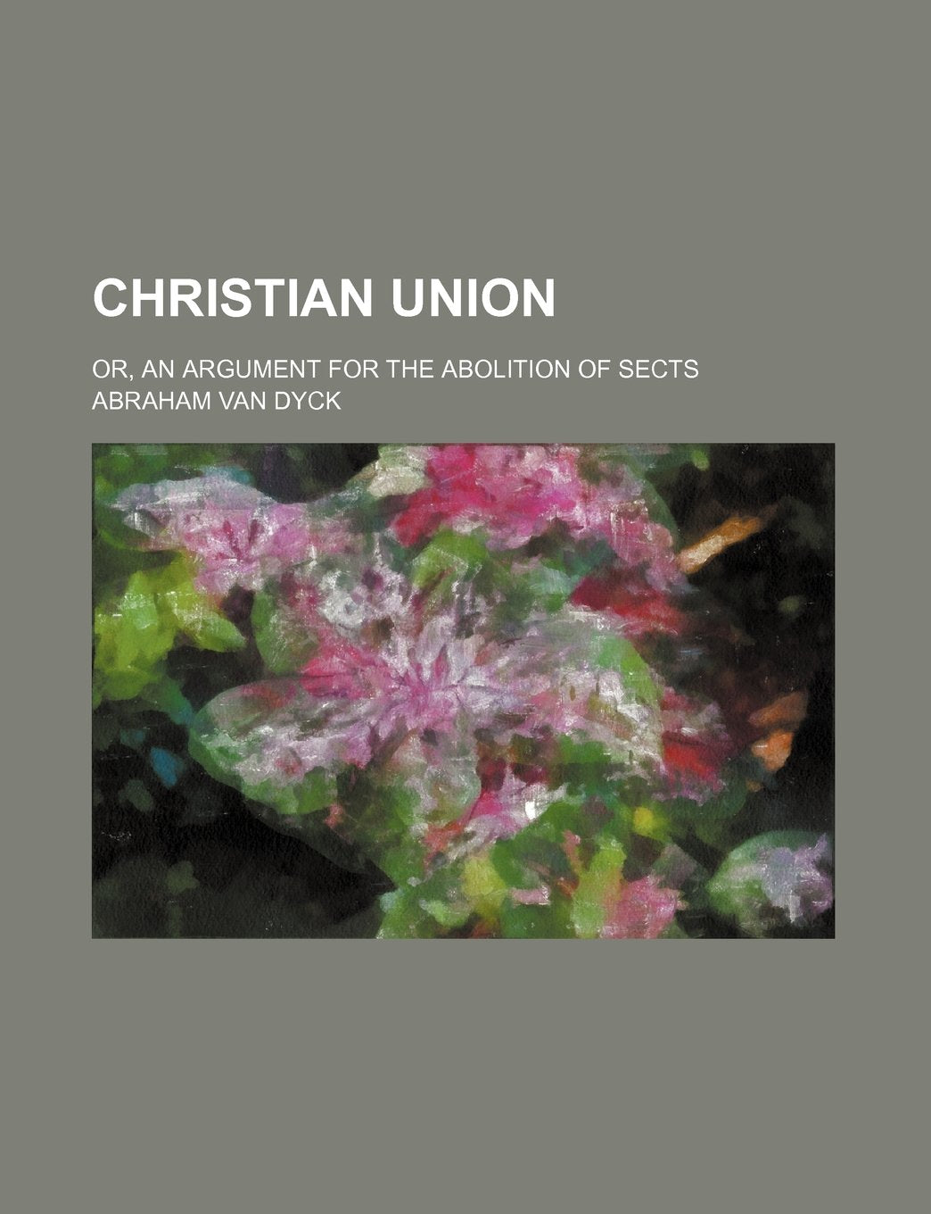 Christian Union; Or, an Argument for the Abolition of Sects book