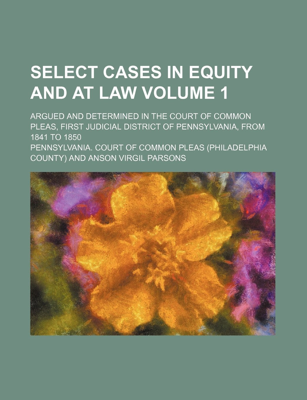 Select Cases in Equity and at Law Volume 1; Argued and Determined in the Court of Common Pleas, First Judicial District of Pennsylvania, from 1841 to 1850 Books