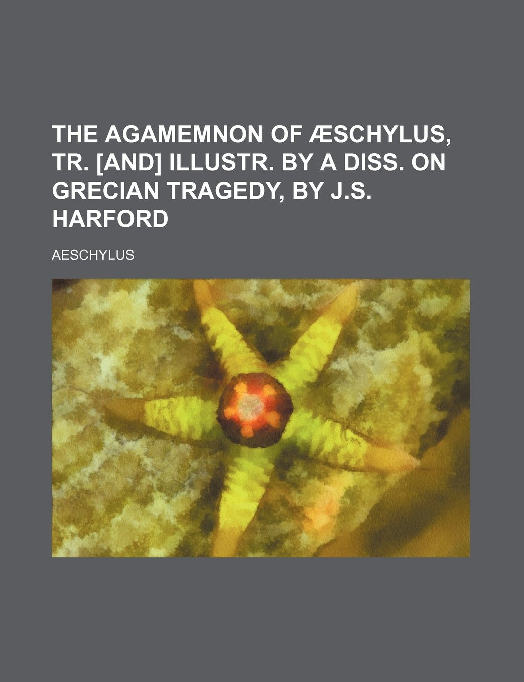 The Agamemnon of a Schylus, Tr. Illustr. by a Diss. on Grecian Tragedy, by J.S. Harford Books
