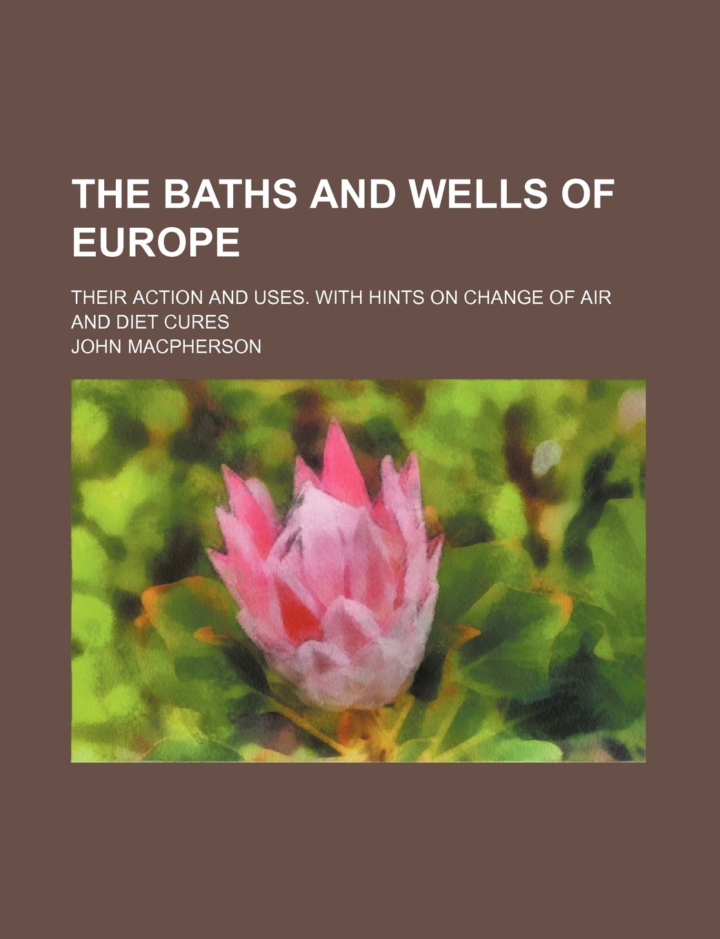 The Baths and Wells of Europe; Their Action and Uses. with Hints on Change of Air and Diet Cures Books