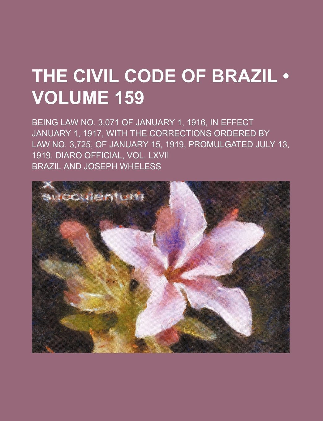 The Civil Code of Brazil (Volume 159); Being Law No. 3,071 of January 1, 1916, in Effect January 1, 1917, with the Corrections Ordered by Law No. ... July 13, 1919. Diaro Official, Vol. LXVII Books