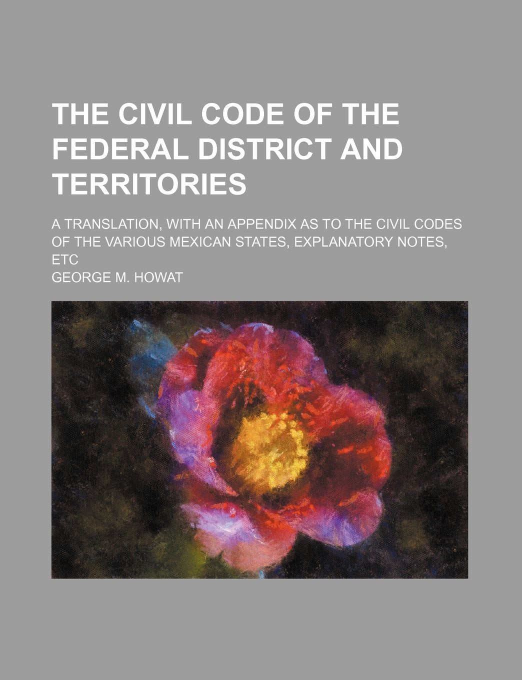 The Civil Code of the Federal District and Territories; A Translation, with an Appendix as to the Civil Codes of the Various Mexican States, Explanatory Notes, Etc Books