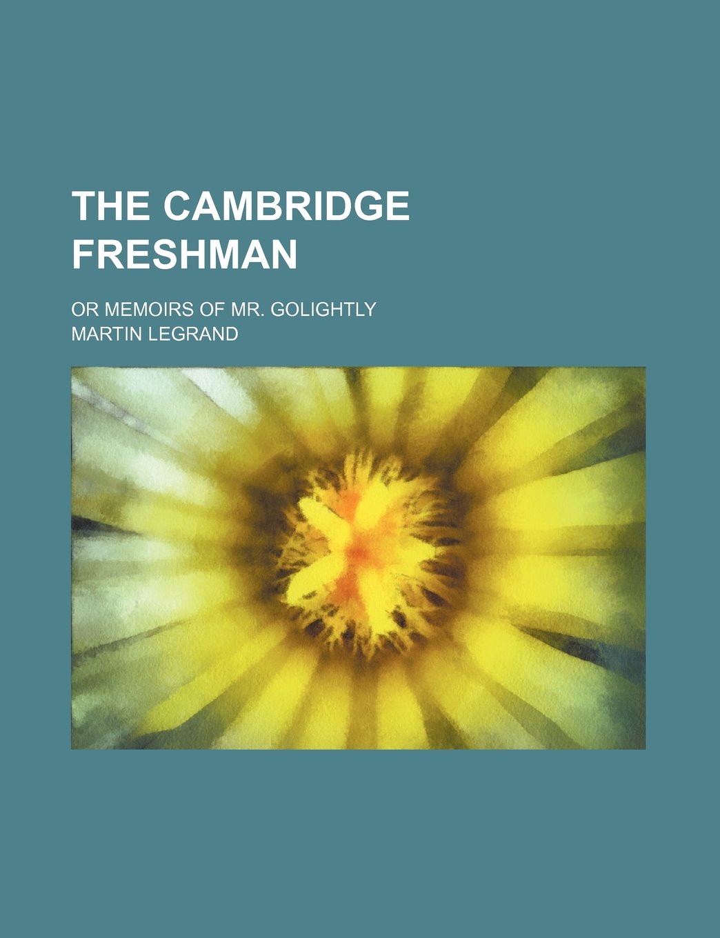 The Cambridge Freshman; Or Memoirs of Mr. Golightly Politics & History