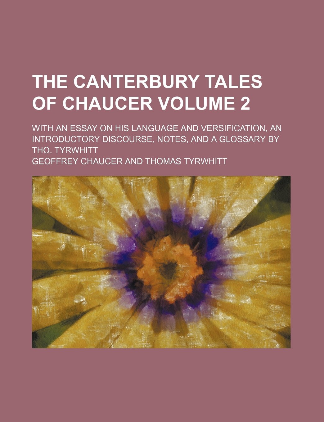 The Canterbury Tales of Chaucer; With an Essay on His Language and Versification, an Introductory Discourse, Notes, and a Glossary by Tho. Tyrwhitt Volume 2 Books