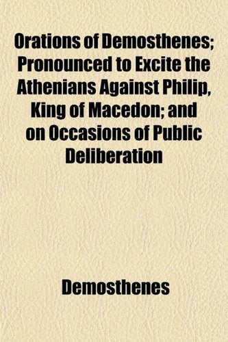 Orations of Demosthenes (Volume 21); Pronounced to Excite the Athenians Against Philip, King of Macedon and on Occasions of Public Deliberation Books