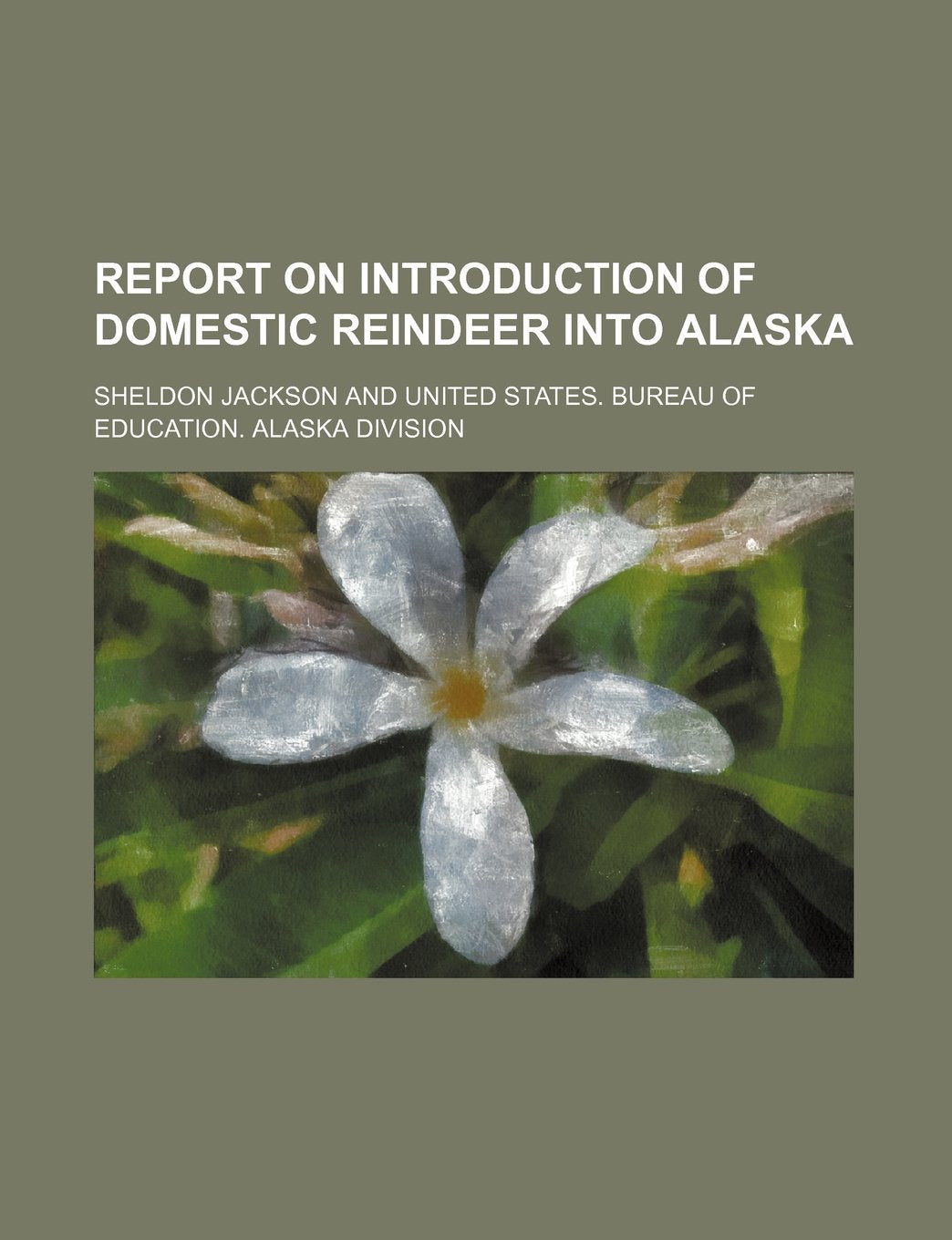 Report on Introduction of Domestic Reindeer Into Alaska (Volume 7) Politics & History