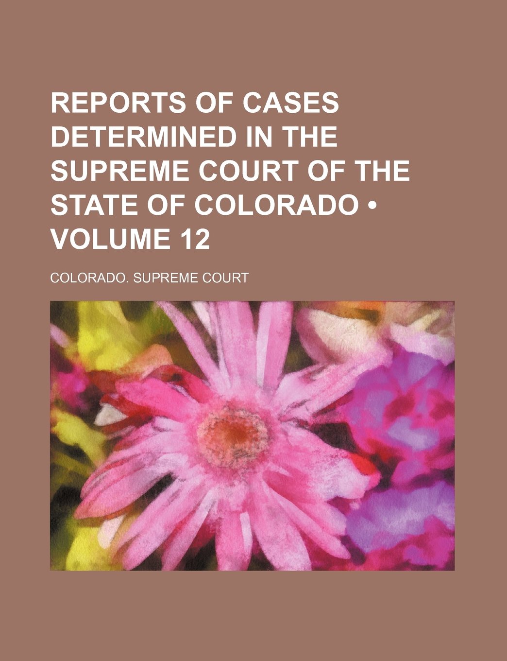 Reports of Cases Determined in the Supreme Court of the State of Colorado (Volume 12) Politics & History