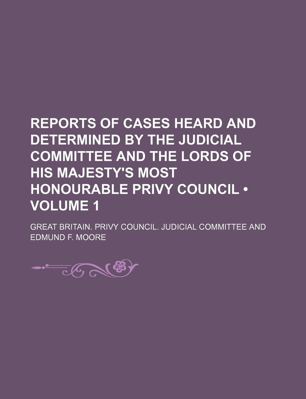 Reports of Cases Heard and Determined by the Judicial Committee and the Lords of His Majesty's Most Honourable Privy Council (Volume 1) Books