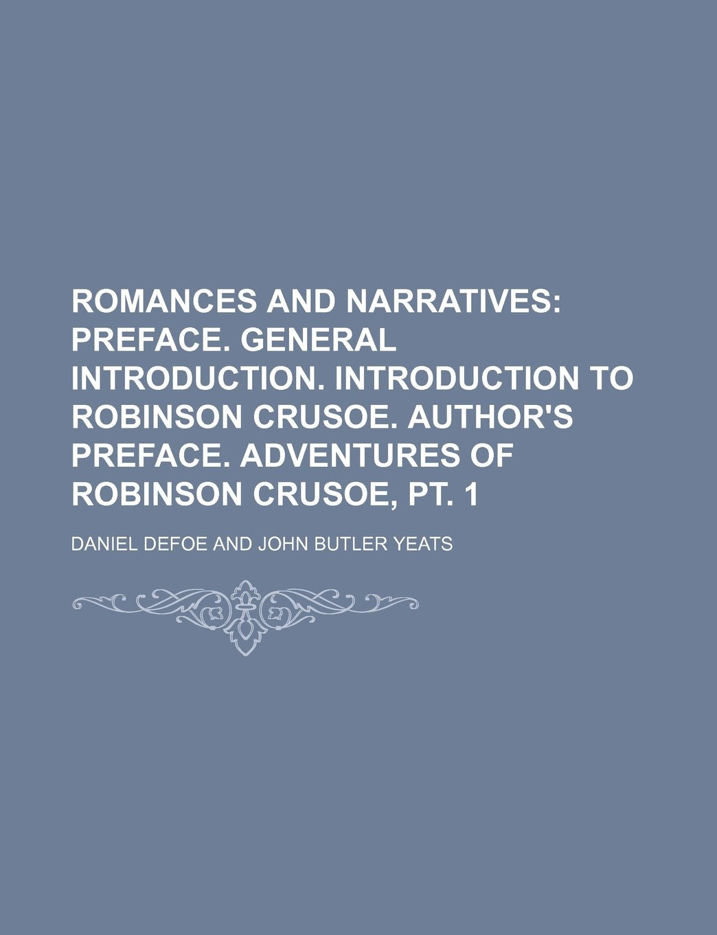 Romances and Narratives (Volume 1); Preface. General Introduction. Introduction to Robinson Crusoe. Author's Preface. Adventures of Robinson Crusoe, P Books