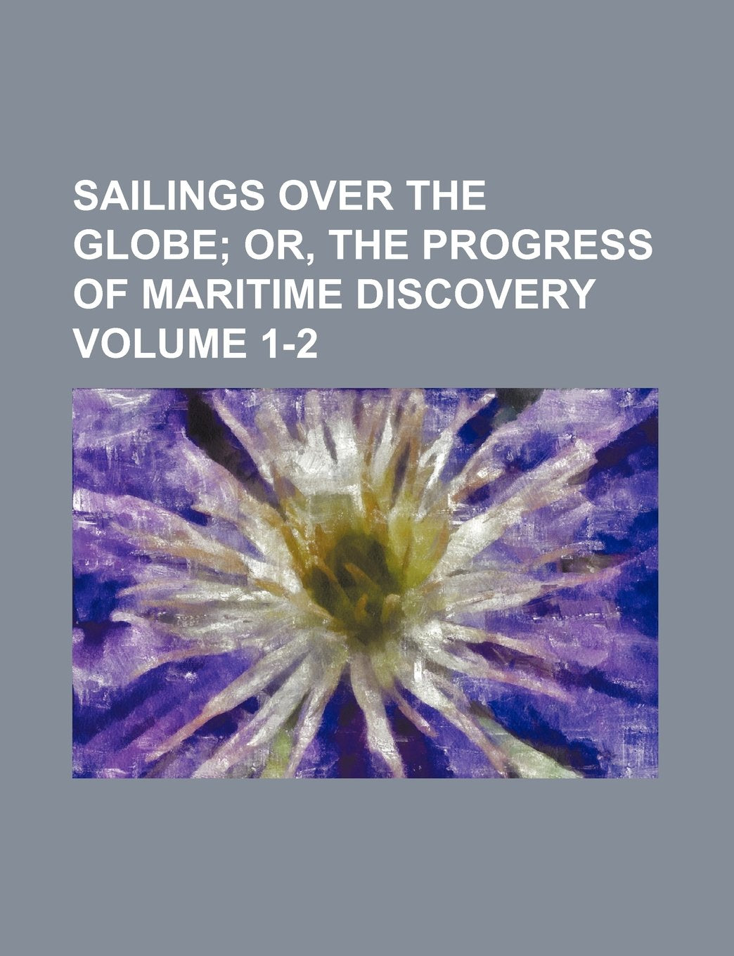 Sailings Over the Globe Volume 1-2; Or, the Progress of Maritime Discovery Books