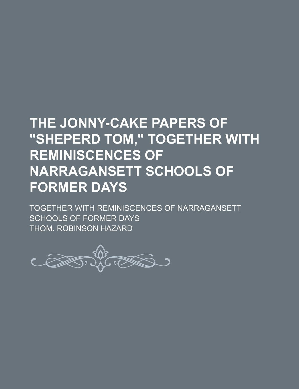The Jonny-Cake Papers of "Sheperd Tom," Together with Reminiscences of Narragansett Schools of Former Days; Together with Reminiscences of Narragansett Schools of Former Days Contemporary literature Books