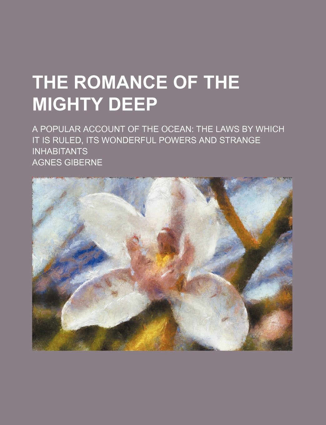 The Romance of the Mighty Deep; A Popular Account of the Ocean the Laws by Which It Is Ruled, Its Wonderful Powers and Strange Inhabitants Books