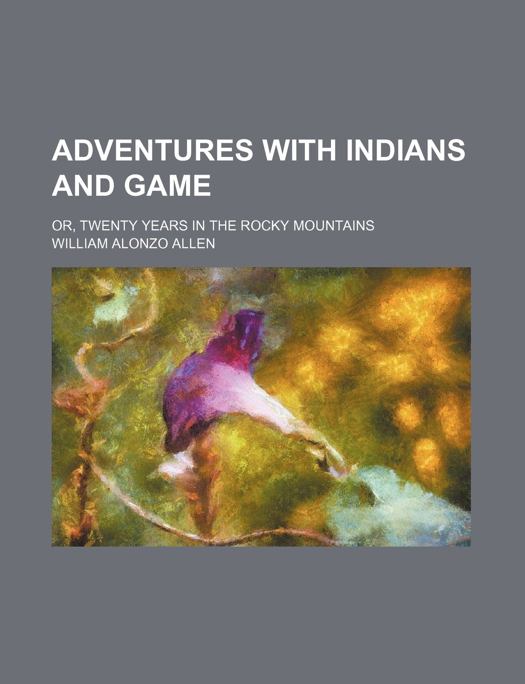 Adventures with Indians and Game; Or, Twenty Years in the Rocky Mountains book