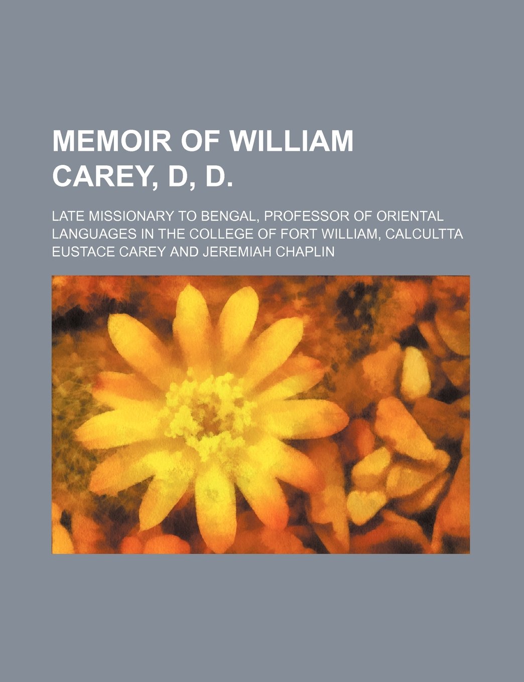Memoir of William Carey, D, D.; Late Missionary to Bengal, Professor of Oriental Languages in the College of Fort William, Calcultta Books