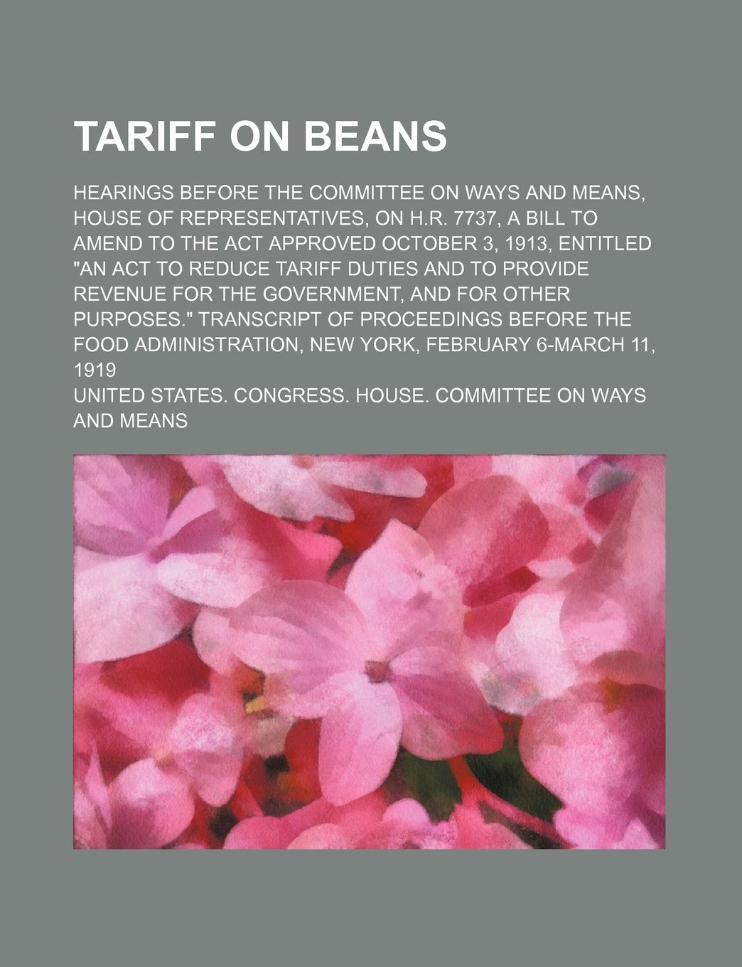 Tariff on Beans; Hearings Before the Committee on Ways and Means, House of Representatives, on H.R. 7737, a Bill to Amend to the ACT Approved October ... Revenue for the Government, and for Othe book